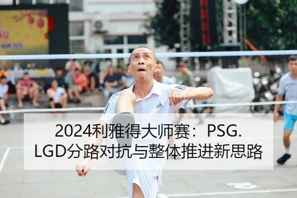 2024利雅得大师赛：PSG.LGD分路对抗与整体推进新思路