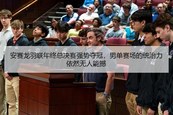 安赛龙羽联年终总决赛强势夺冠，男单赛场的统治力依然无人能撼